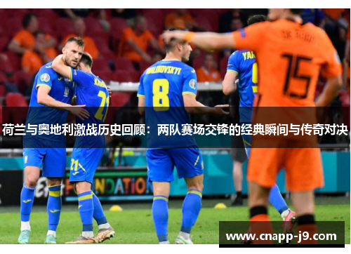 荷兰与奥地利激战历史回顾：两队赛场交锋的经典瞬间与传奇对决