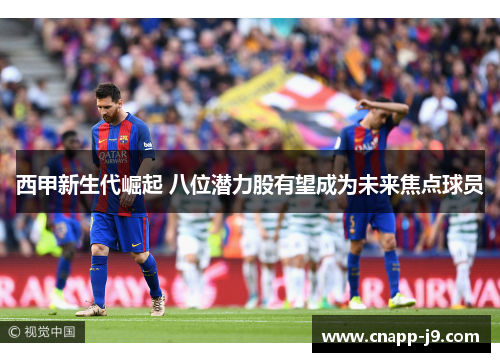 西甲新生代崛起 八位潜力股有望成为未来焦点球员