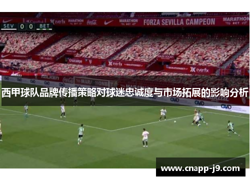 西甲球队品牌传播策略对球迷忠诚度与市场拓展的影响分析