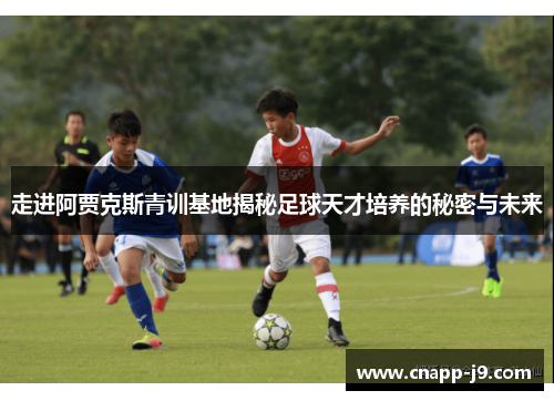 走进阿贾克斯青训基地揭秘足球天才培养的秘密与未来
