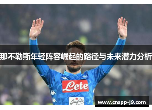 那不勒斯年轻阵容崛起的路径与未来潜力分析 那不勒斯年轻阵容崛起的路径与未来潜力分析