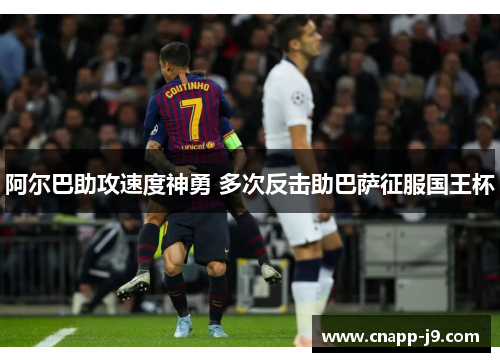 阿尔巴助攻速度神勇 多次反击助巴萨征服国王杯
