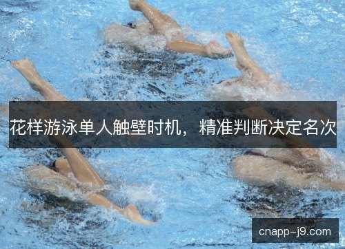 花样游泳单人触壁时机，精准判断决定名次