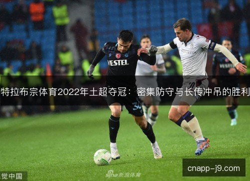 特拉布宗体育2022年土超夺冠：密集防守与长传冲吊的胜利