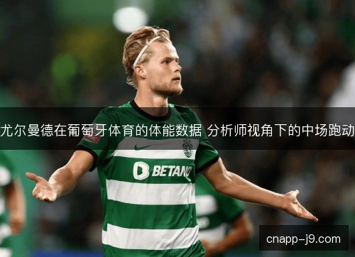 尤尔曼德在葡萄牙体育的体能数据 分析师视角下的中场跑动